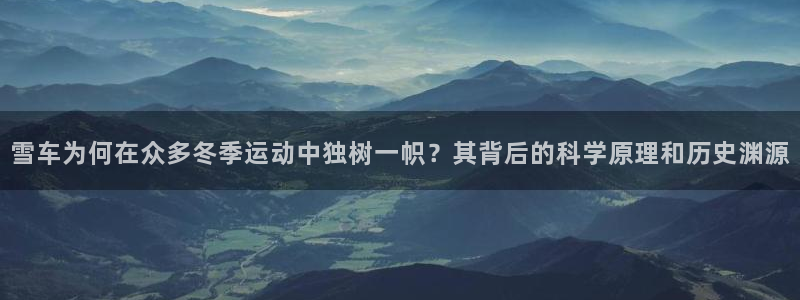 球速体育平台手动登录788 tw：雪车为何在众多冬季运动中独树一帜？其背后的科学原理和历史渊源