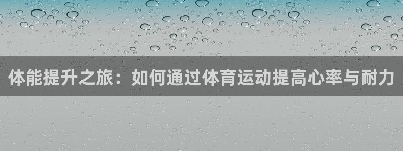 球速体育输钱：体能提升之旅：如何通过体育运动提高心率与耐力
